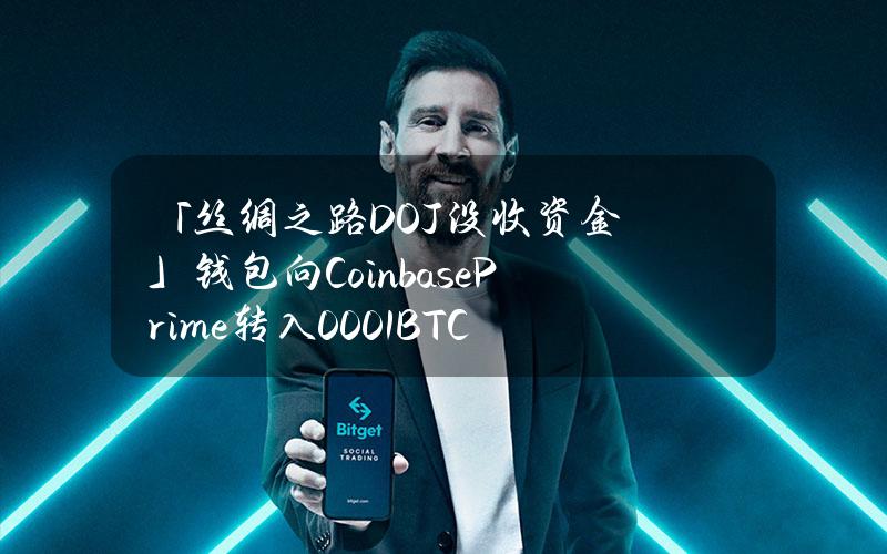 「丝绸之路DOJ没收资金」钱包向CoinbasePrime转入0.001BTC，或为测试交易