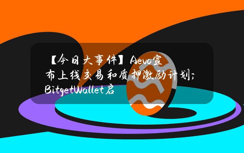 【今日大事件】Aevo宣布上线交易和质押激励计划；BitgetWallet启动官方代币BWB，并上线为期6周的空投活动