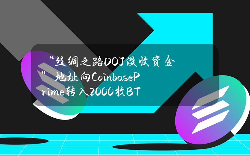 “丝绸之路DOJ没收资金”地址向CoinbasePrime转入2000枚BTC