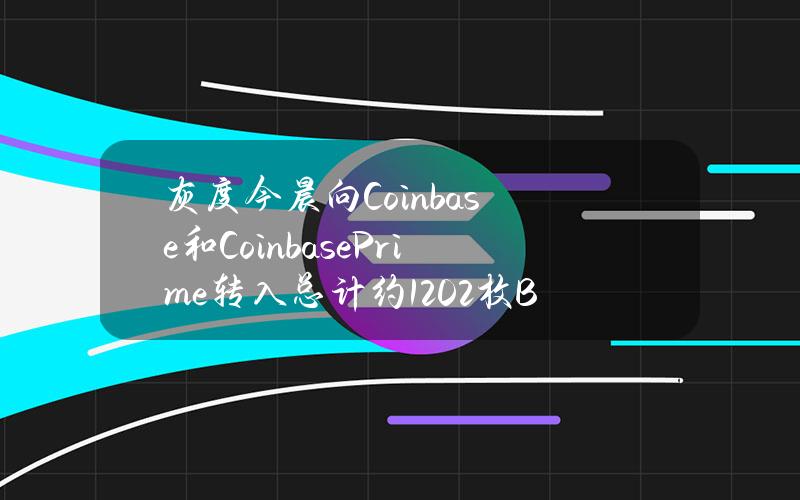 灰度今晨向Coinbase和CoinbasePrime转入总计约1202枚BTC