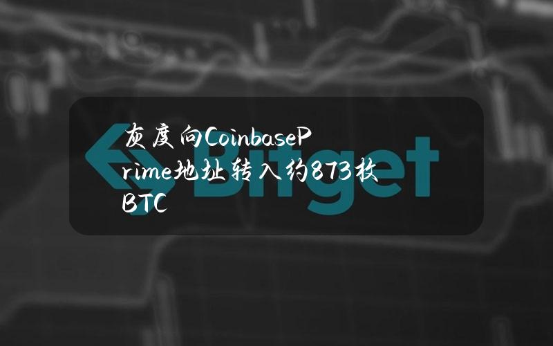 灰度向CoinbasePrime地址转入约873枚BTC