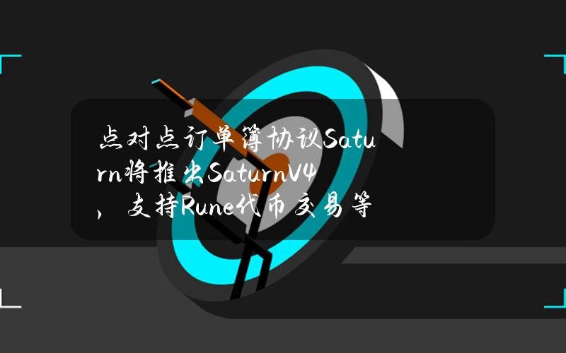 点对点订单簿协议Saturn将推出SaturnV4，支持Rune代币交易等