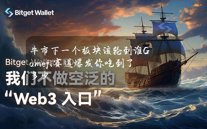 牛市下一个板块该轮到谁？Gamefi赛道爆发你吃到了多少？