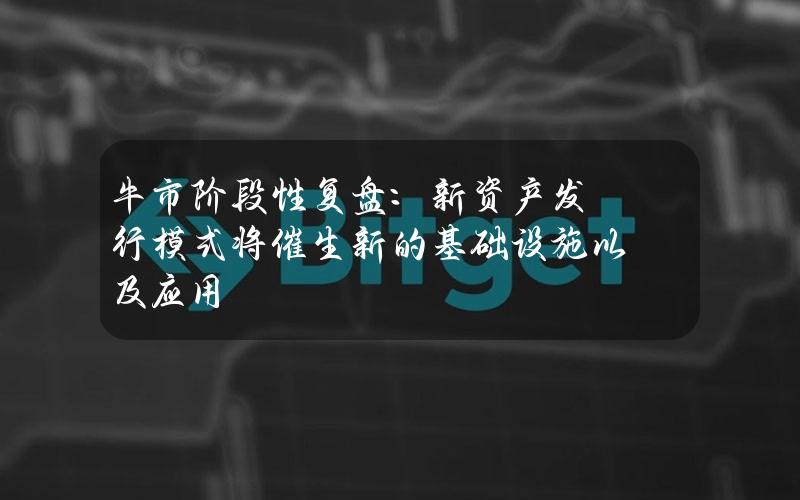 牛市阶段性复盘：新资产发行模式将催生新的基础设施以及应用