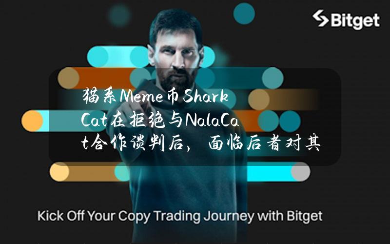 猫系Meme币SharkCat在拒绝与NalaCat合作谈判后，面临后者对其肖像权诉讼