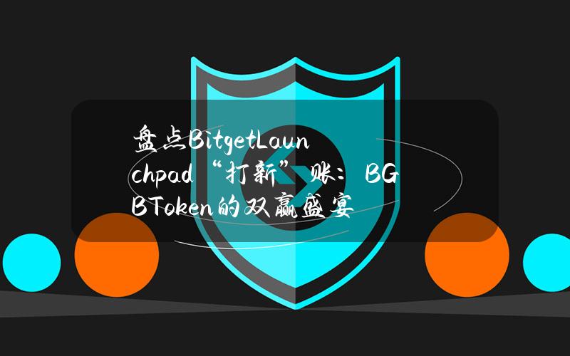 盘点BitgetLaunchpad“打新”账：BGB+Token的双赢盛宴