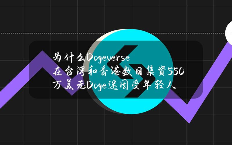 为什么Dogeverse在台湾和香港数日集资550万美元？Doge迷因受年轻人追捧原因