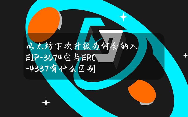 以太坊下次升级为何会纳入EIP-3074？它与ERC-4337有什么区别？