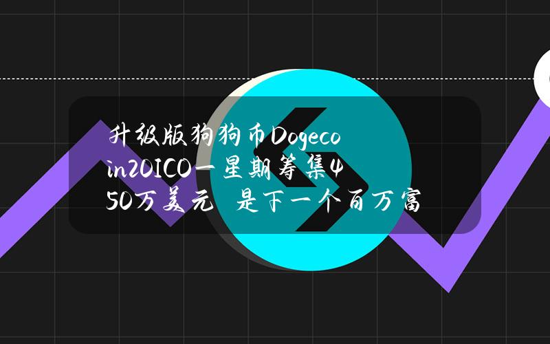 升级版狗狗币Dogecoin20ICO一星期筹集450万美元　是下一个百万富翁机会吗？