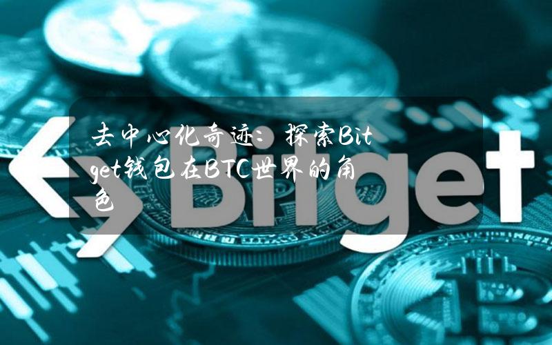 去中心化奇迹：探索Bitget钱包在BTC世界的角色