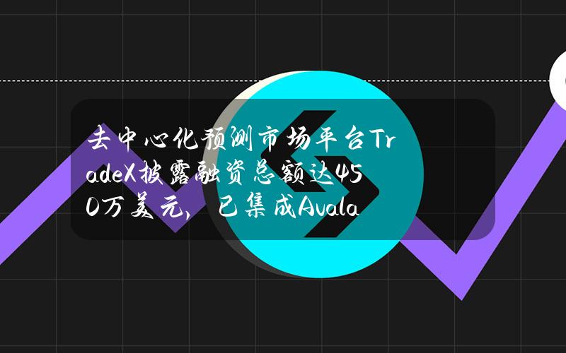 去中心化预测市场平台TradeX披露融资总额达450万美元，已集成Avalanche