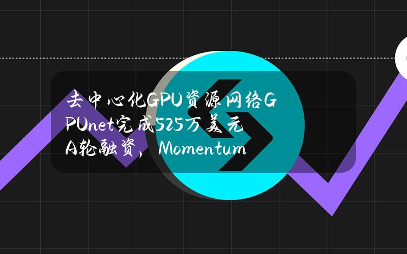 去中心化GPU资源网络GPU.net完成525万美元A轮融资，Momentum6等参投