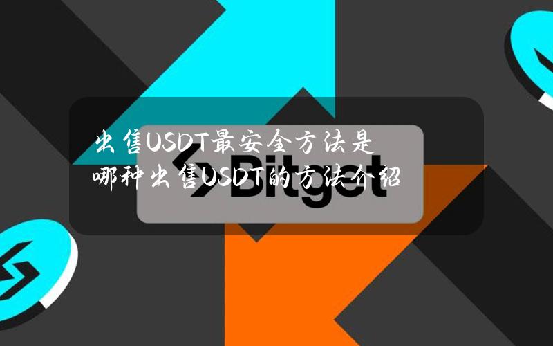 出售USDT最安全方法是哪种？出售USDT的方法介绍