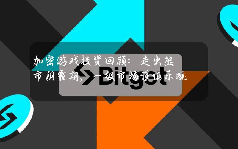 加密游戏投资回顾：走出熊市阴霾期，一级市场谨慎乐观