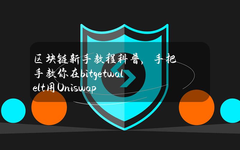 区块链新手教程科普，手把手教你在bitgetwalelt用Uniswap