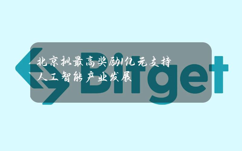 北京拟最高奖励1亿元支持人工智能产业发展