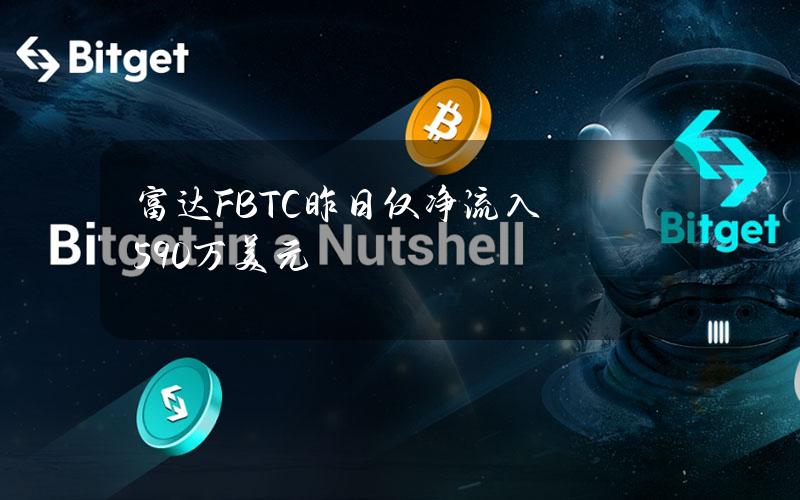 富达FBTC昨日仅净流入590万美元