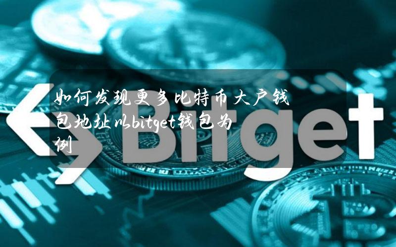 如何发现更多比特币大户钱包地址？以bitget钱包为例