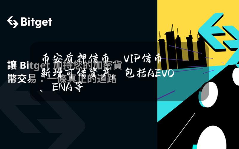 币安质押借币、VIP借币新增可借资产，包括AEVO、ENA等