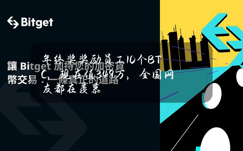 年终奖奖励员工10个BTC，现在值349万，全国网友都在羡慕