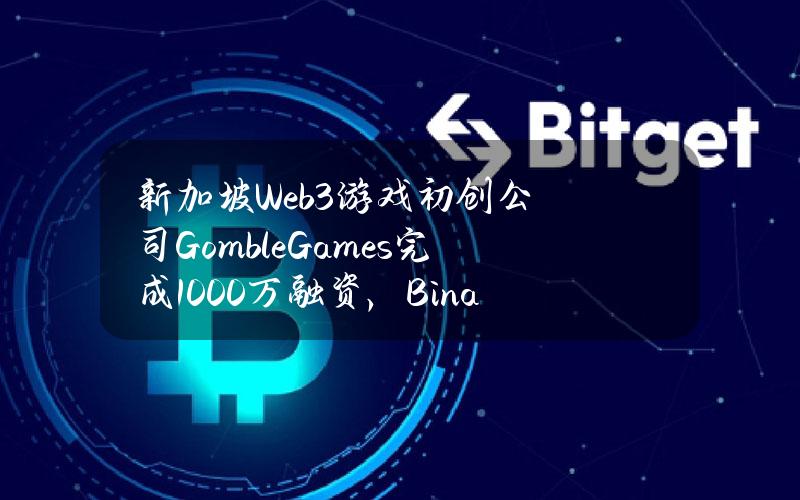 新加坡Web3游戏初创公司GombleGames完成1000万融资，BinanceLabs等参投