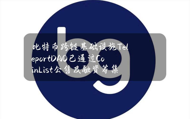 比特币跨链基础设施TeleportDAO已通过CoinList公售及融资筹集900万美元