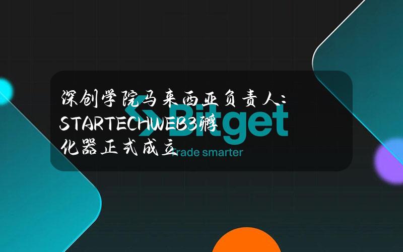 深创学院马来西亚负责人：STARTECHWEB3孵化器正式成立