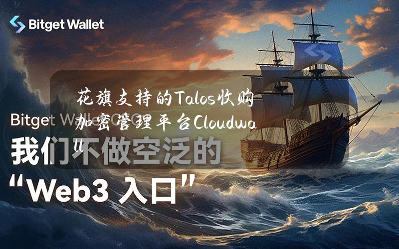 花旗支持的Talos收购加密管理平台Cloudwall