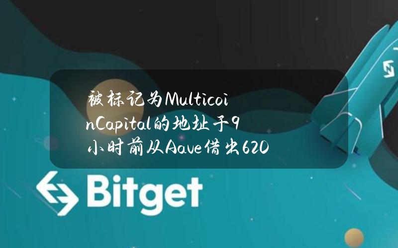 被标记为MulticoinCapital的地址于9小时前从Aave借出6200枚ETH并转入Coinbase