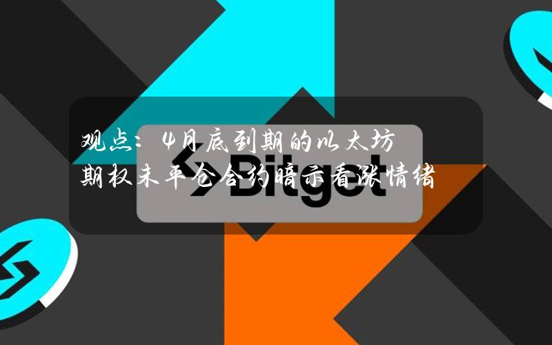 观点：4月底到期的以太坊期权未平仓合约暗示看涨情绪