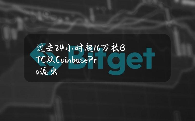 过去24小时超1.6万枚BTC从CoinbasePro流出