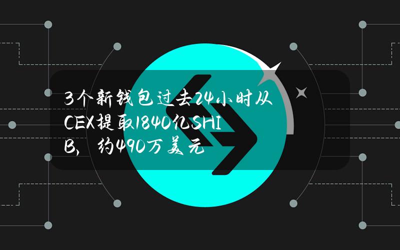 3个新钱包过去24小时从CEX提取1840亿SHIB，约490万美元