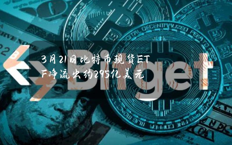 3月21日比特币现货ETF净流出约2.95亿美元