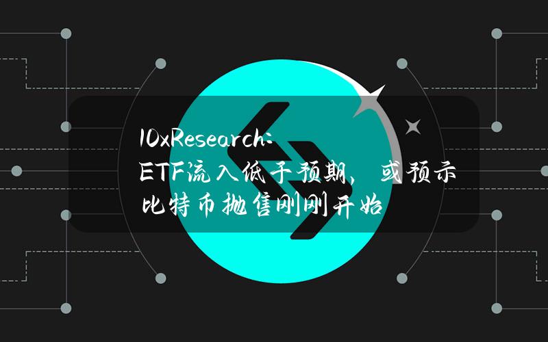 10xResearch：ETF流入低于预期，或预示比特币抛售刚刚开始