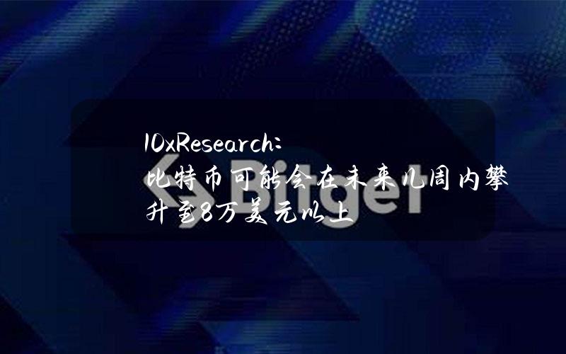 10xResearch：比特币可能会在未来几周内攀升至8万美元以上