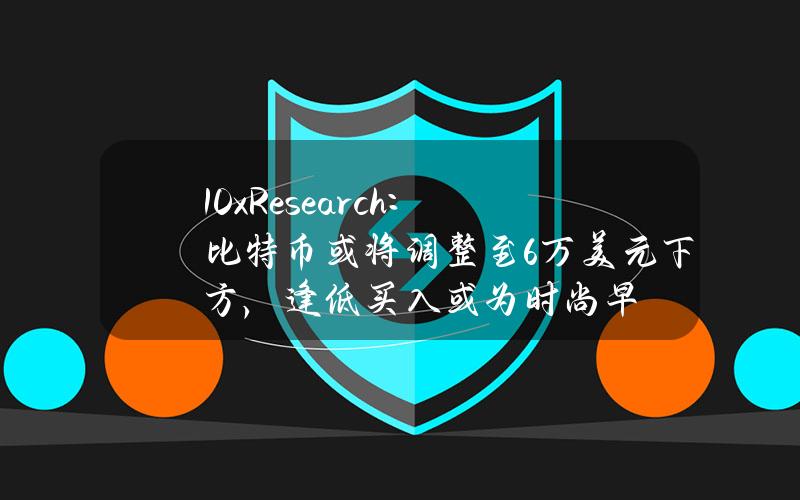 10xResearch：比特币或将调整至6万美元下方，逢低买入或为时尚早