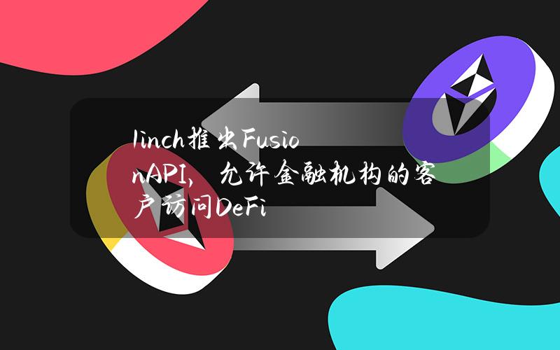 1inch推出FusionAPI，允许金融机构的客户访问DeFi