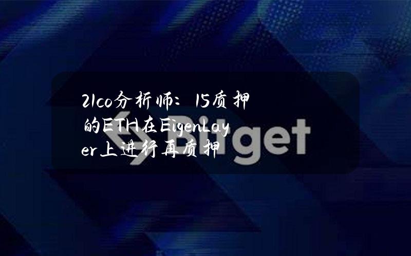 21.co分析师：15%质押的ETH在EigenLayer上进行再质押