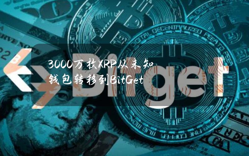 3000万枚XRP从未知钱包转移到BitGet