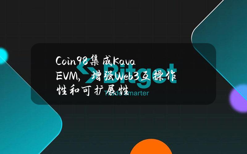 Coin98集成KavaEVM，增强Web3互操作性和可扩展性