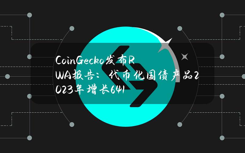 CoinGecko发布RWA报告：代币化国债产品2023年增长641%