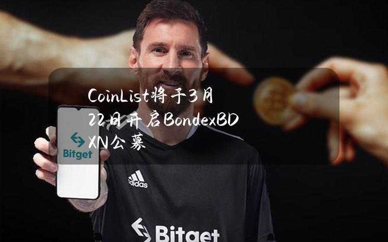 CoinList将于3月22日开启Bondex（BDXN）公募