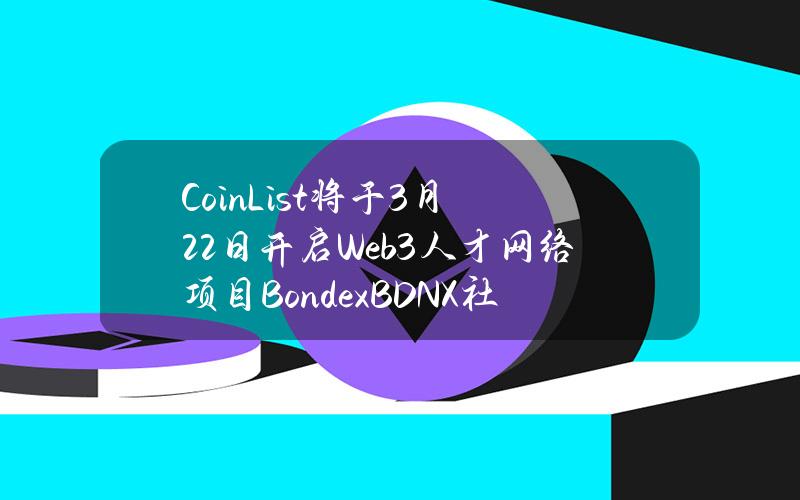 CoinList将于3月22日开启Web3人才网络项目Bondex（BDNX）社区销售