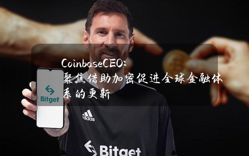 CoinbaseCEO：聚焦借助加密促进全球金融体系的更新