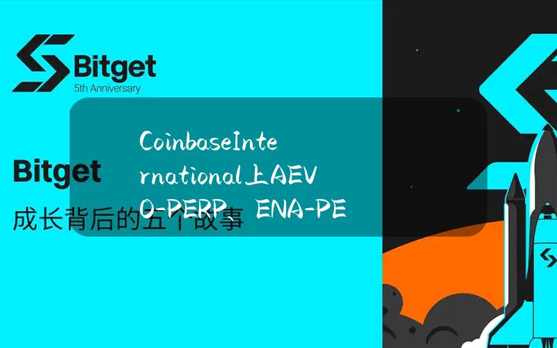 CoinbaseInternational上AEVO-PERP、ENA-PERP、ETHFI-PERP市场进入仅限挂单模式