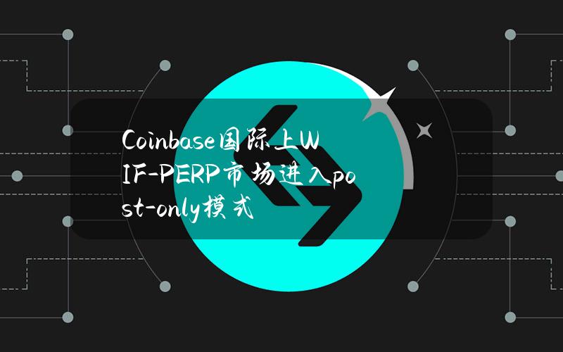 Coinbase国际上WIF-PERP市场进入post-only模式