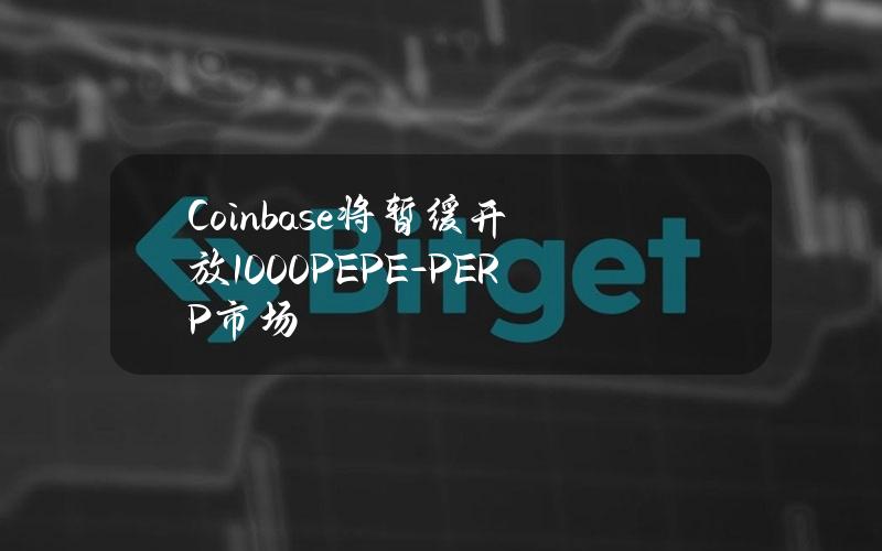 Coinbase将暂缓开放1000PEPE-PERP市场