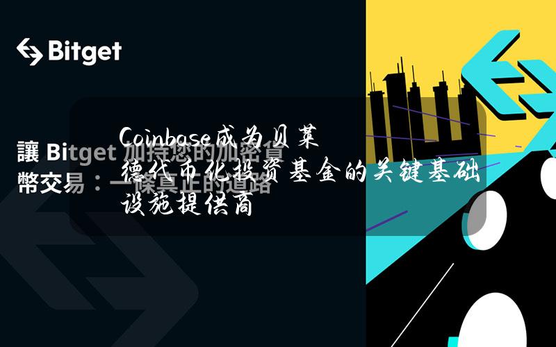 Coinbase成为贝莱德代币化投资基金的关键基础设施提供商