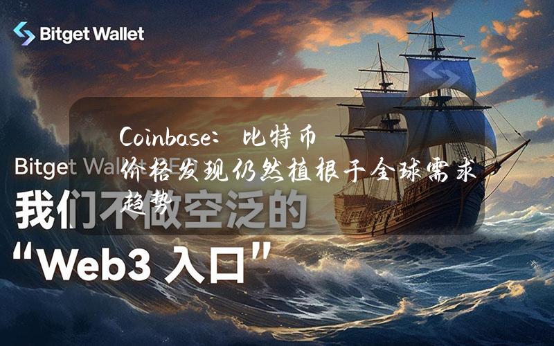 Coinbase：比特币价格发现仍然植根于全球需求趋势