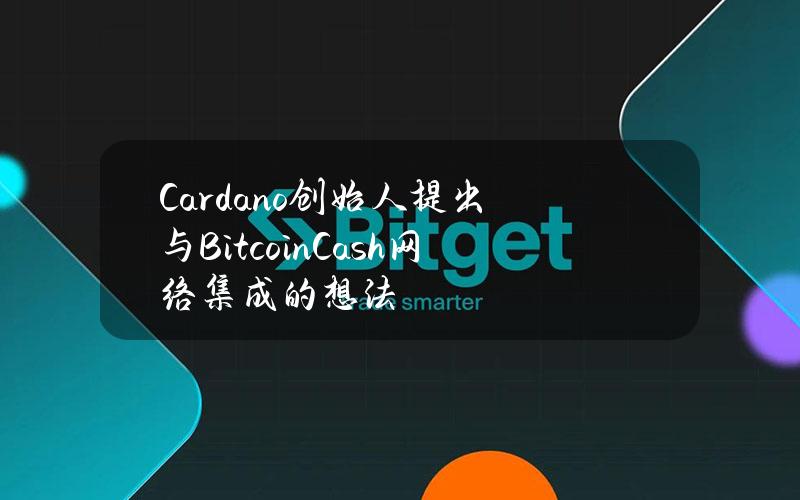 Cardano创始人提出与BitcoinCash网络集成的想法